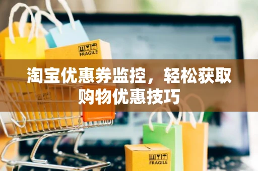 淘宝优惠券监控，轻松获取购物优惠技巧