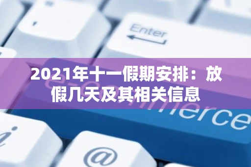 2021年十一假期安排：放假几天及其相关信息