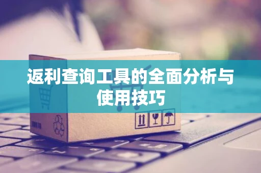 返利查询工具的全面分析与使用技巧