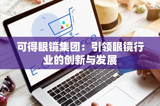 可得眼镜集团：引领眼镜行业的创新与发展
