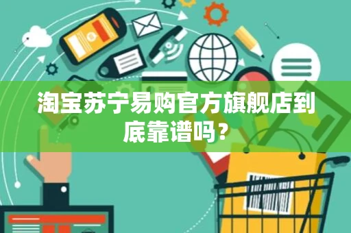淘宝苏宁易购官方旗舰店到底靠谱吗？
