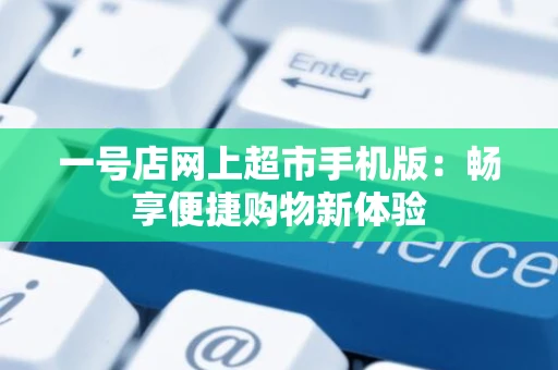 一号店网上超市手机版：畅享便捷购物新体验