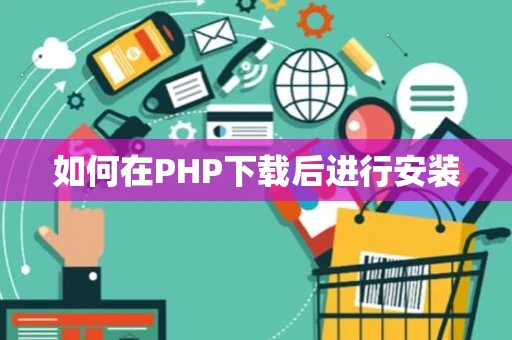 如何在PHP下载后进行安装