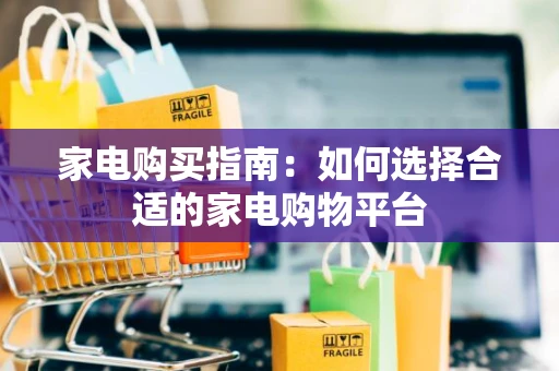 家电购买指南：如何选择合适的家电购物平台