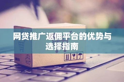 网贷推广返佣平台的优势与选择指南