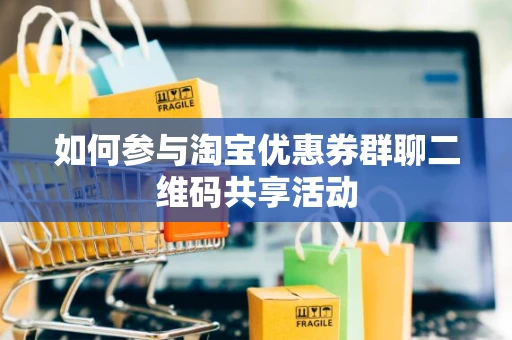 如何参与淘宝优惠券群聊二维码共享活动