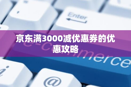 京东满3000减优惠券的优惠攻略