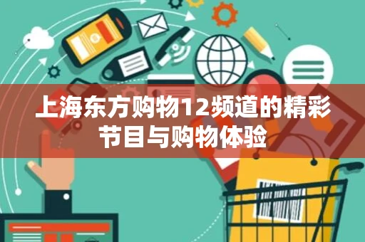 上海东方购物12频道的精彩节目与购物体验