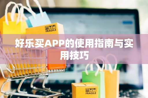 好乐买APP的使用指南与实用技巧