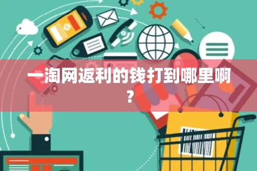 一淘网返利的钱打到哪里啊? 一淘网返利的钱打到哪里啊?