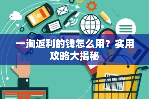 一淘返利的钱怎么用？实用攻略大揭秘