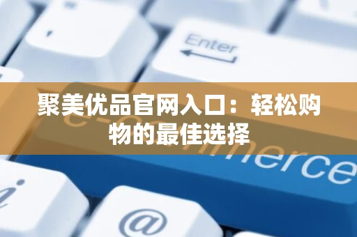 聚美优品官网入口:轻松购物的最佳选择 聚美优品官网入口:轻松购物的最佳选择