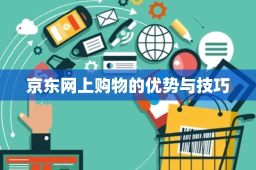京东网上购物的优势与技巧