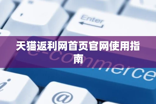 天猫返利网首页官网使用指南