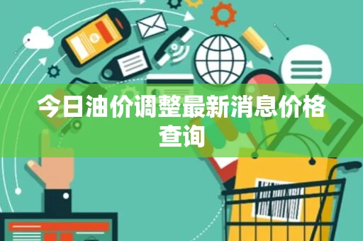 今日油价调整最新消息价格查询