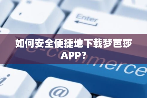 如何安全便捷地下载梦芭莎APP？