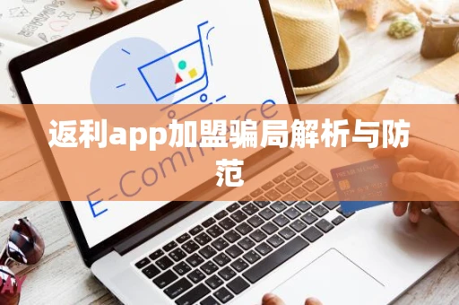 返利app加盟骗局解析与防范 返利app加盟骗局解析与防范