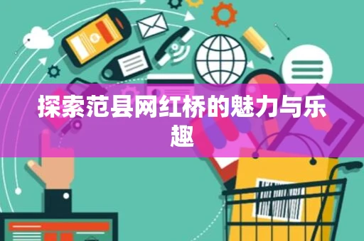 探索范县网红桥的魅力与乐趣 探索范县网红桥的魅力与乐趣