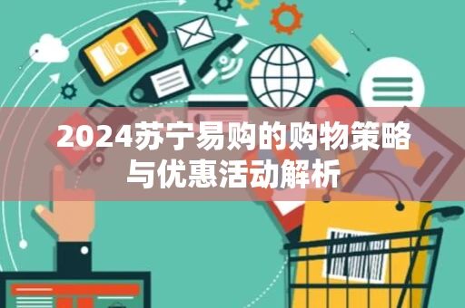 2024苏宁易购的购物策略与优惠活动解析
