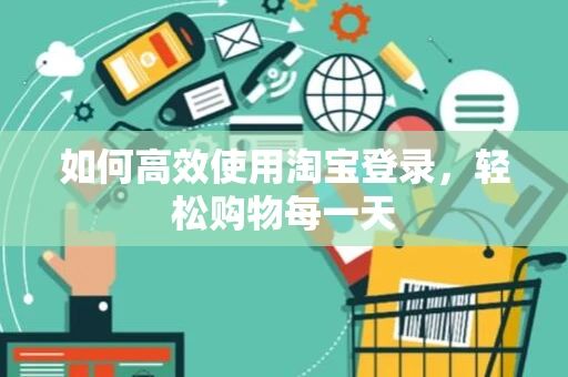 如何高效使用淘宝登录，轻松购物每一天