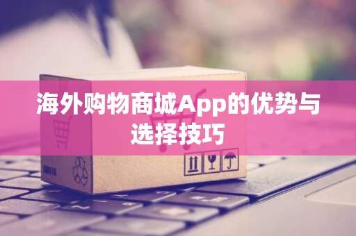 海外购物商城App的优势与选择技巧
