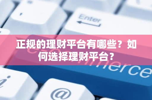 正规的理财平台有哪些？如何选择理财平台？