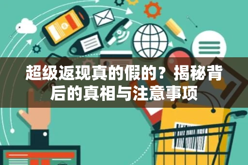 超级返现真的假的？揭秘背后的真相与注意事项