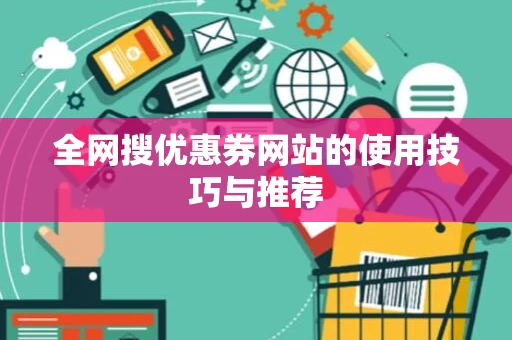 全网搜优惠券网站的使用技巧与推荐