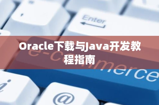 Oracle下载与Java开发教程指南