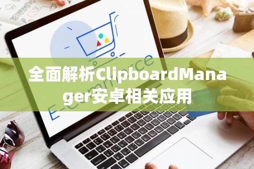 全面解析ClipboardManager安卓相关应用