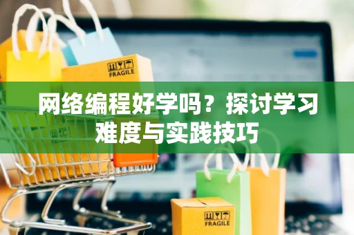 网络编程好学吗？探讨学习难度与实践技巧