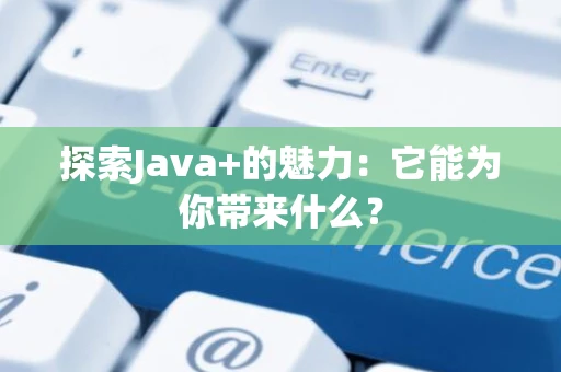 探索Java+的魅力：它能为你带来什么？