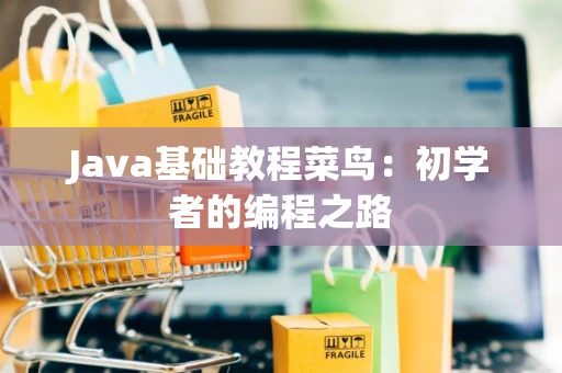 Java基础教程菜鸟：初学者的编程之路