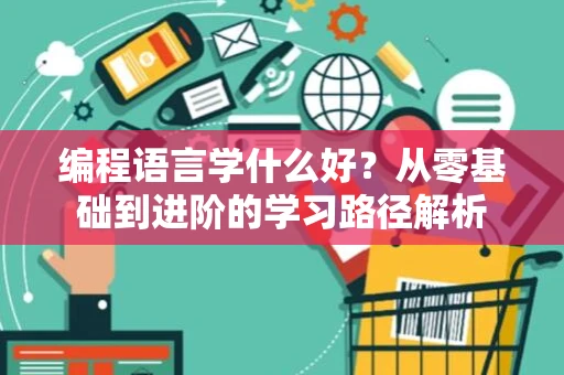 编程语言学什么好？从零基础到进阶的学习路径解析