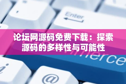 论坛网源码免费下载：探索源码的多样性与可能性