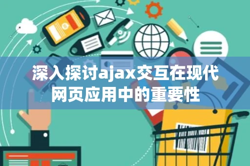 深入探讨ajax交互在现代网页应用中的重要性