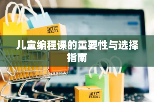 儿童编程课的重要性与选择指南