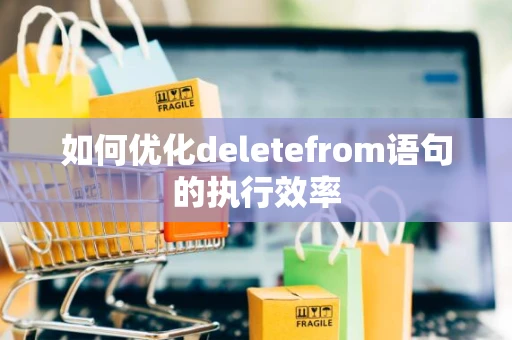 如何优化deletefrom语句的执行效率