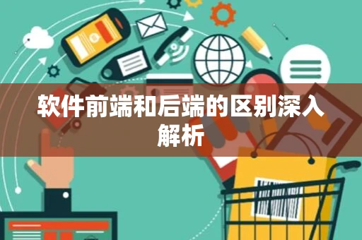 软件前端和后端的区别深入解析