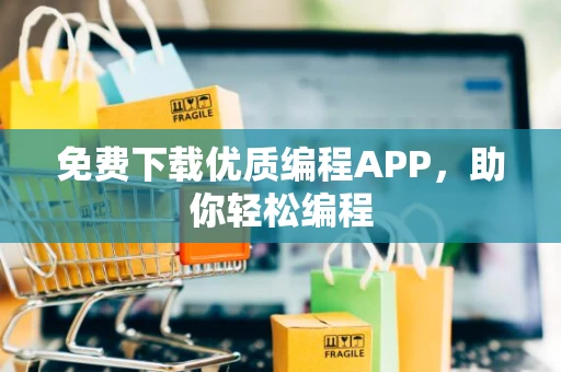 免费下载优质编程APP，助你轻松编程