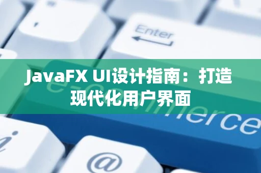 JavaFX UI设计指南：打造现代化用户界面