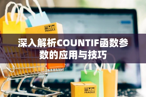 深入解析COUNTIF函数参数的应用与技巧