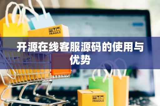 开源在线客服源码的使用与优势