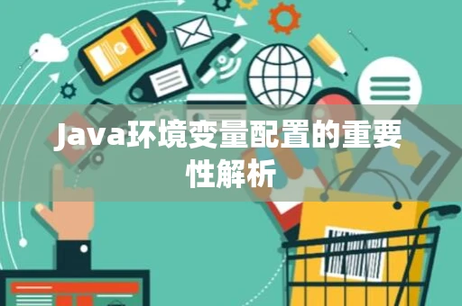 Java环境变量配置的重要性解析
