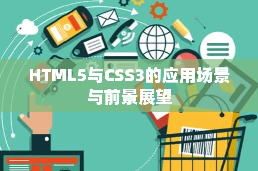 HTML5与CSS3的应用场景与前景展望