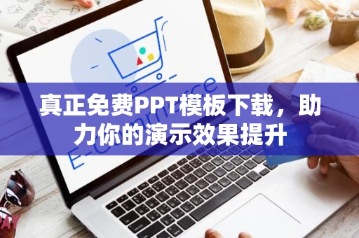 真正免费PPT模板下载，助力你的演示效果提升