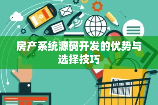 房产系统源码开发的优势与选择技巧