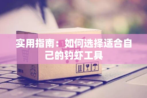 实用指南：如何选择适合自己的钓虾工具