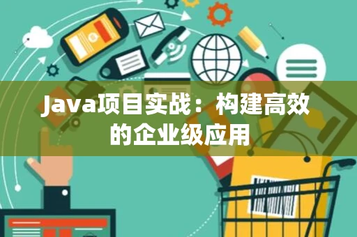 Java项目实战：构建高效的企业级应用