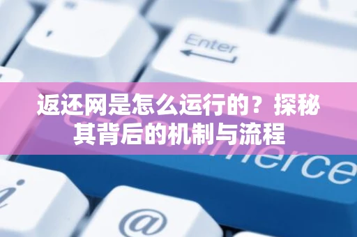 返还网是怎么运行的？探秘其背后的机制与流程